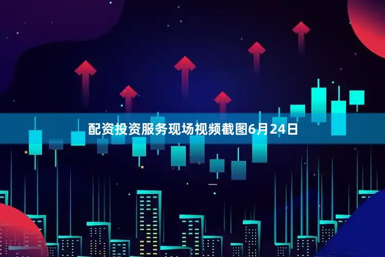 配资投资服务现场视频截图6月24日