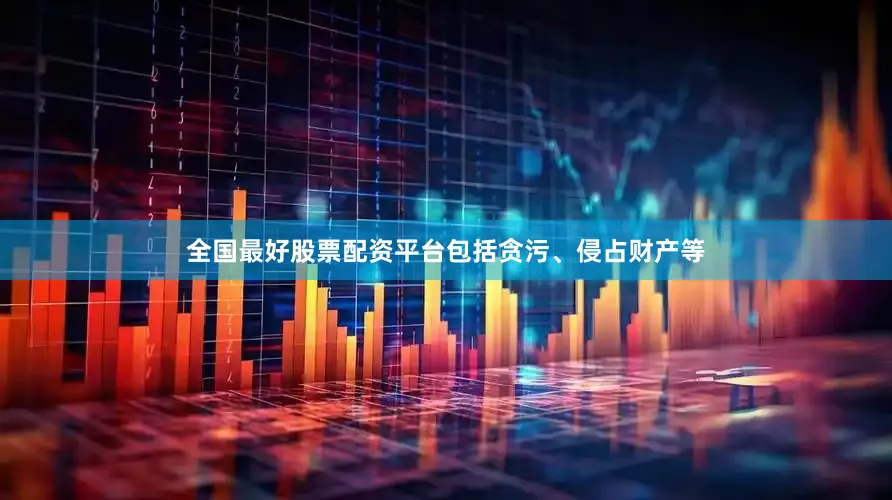 全国最好股票配资平台包括贪污、侵占财产等