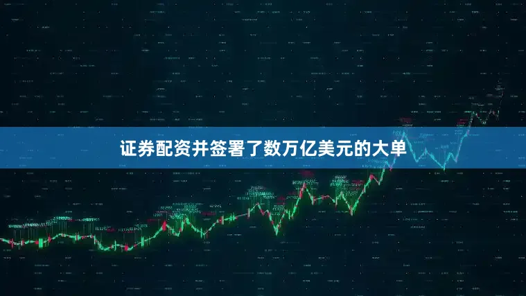 证券配资并签署了数万亿美元的大单