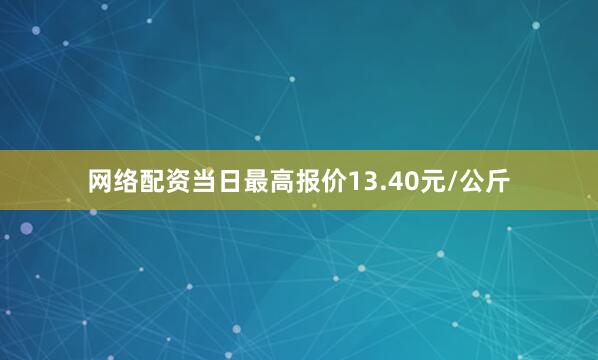 网络配资当日最高报价13.40元/公斤