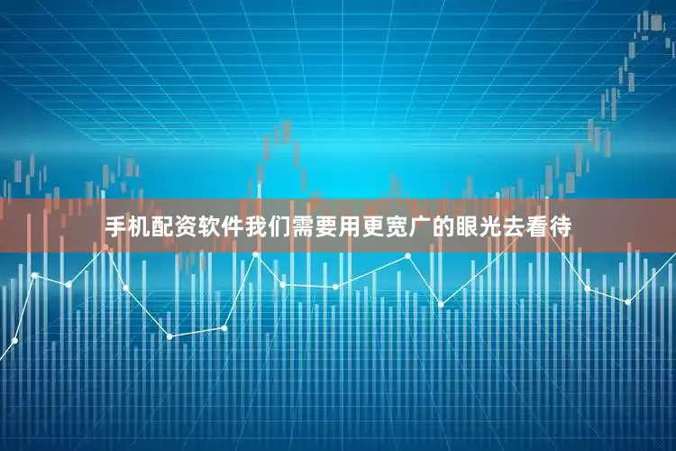 手机配资软件我们需要用更宽广的眼光去看待