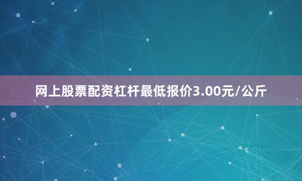网上股票配资杠杆最低报价3.00元/公斤