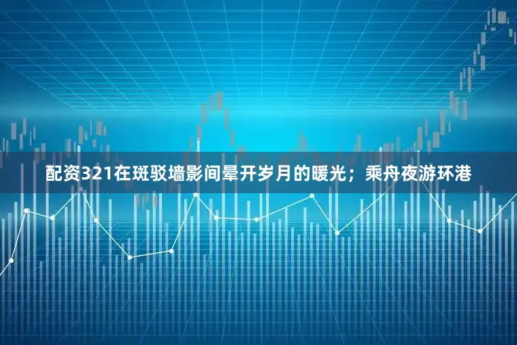 配资321在斑驳墙影间晕开岁月的暖光；乘舟夜游环港