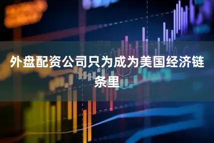 外盘配资公司只为成为美国经济链条里