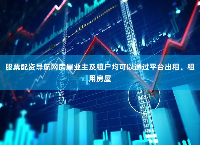 股票配资导航网房屋业主及租户均可以通过平台出租、租用房屋