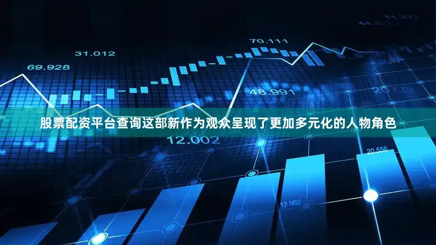 股票配资平台查询这部新作为观众呈现了更加多元化的人物角色