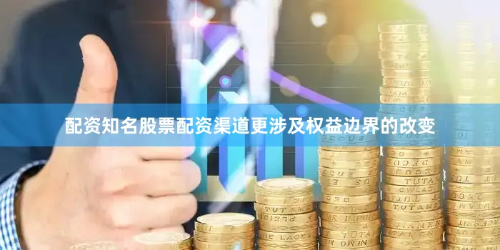配资知名股票配资渠道更涉及权益边界的改变