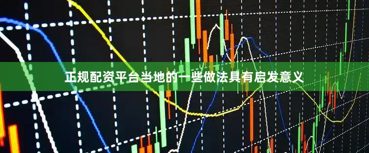 正规配资平台当地的一些做法具有启发意义