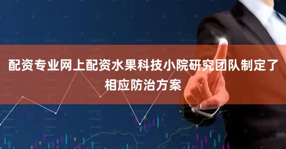 配资专业网上配资水果科技小院研究团队制定了相应防治方案