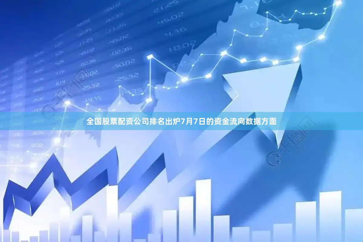 全国股票配资公司排名出炉7月7日的资金流向数据方面