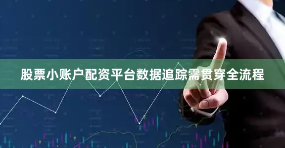 股票小账户配资平台数据追踪需贯穿全流程