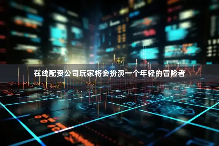 在线配资公司玩家将会扮演一个年轻的冒险者