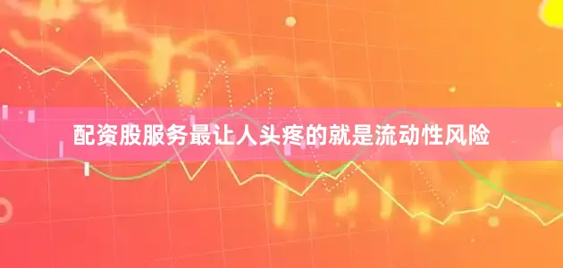 配资股服务最让人头疼的就是流动性风险