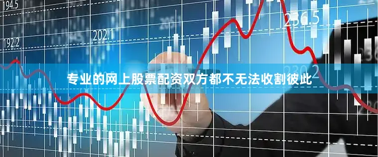 专业的网上股票配资双方都不无法收割彼此