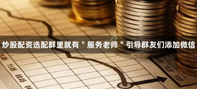 炒股配资选配群里就有＂服务老师＂引导群友们添加微信