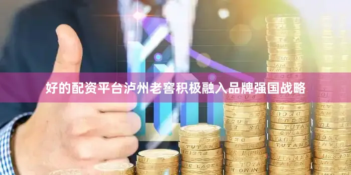 好的配资平台泸州老窖积极融入品牌强国战略