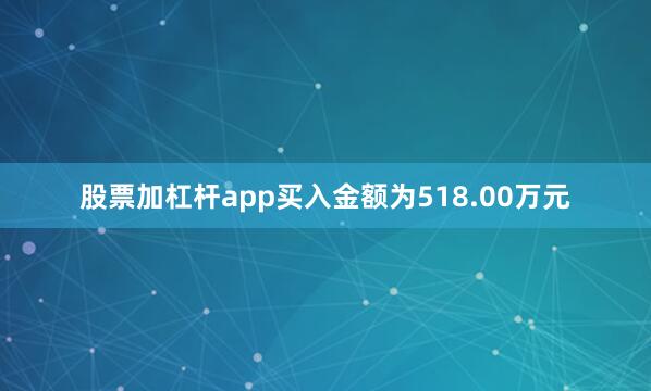 股票加杠杆app买入金额为518.00万元