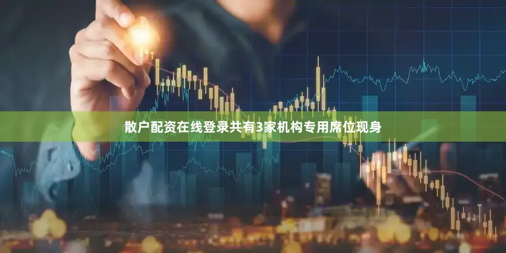 散户配资在线登录共有3家机构专用席位现身