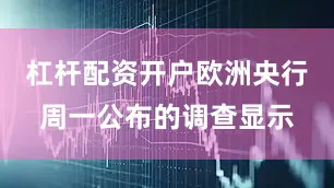 杠杆配资开户欧洲央行周一公布的调查显示