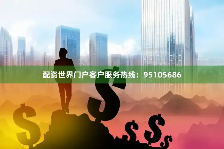 配资世界门户客户服务热线:95105686