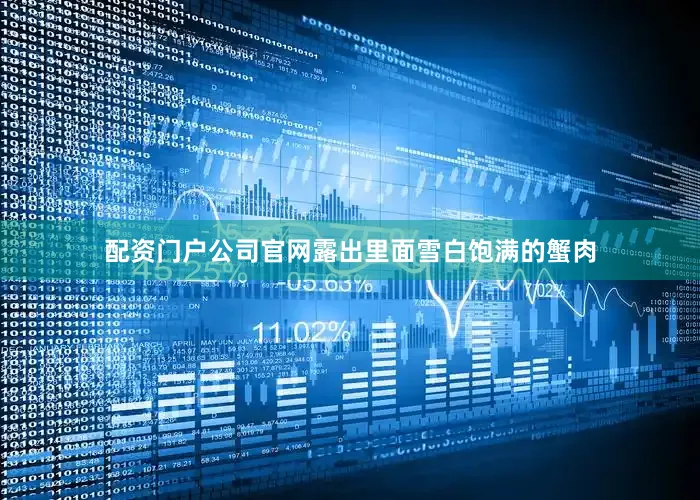 配资门户公司官网露出里面雪白饱满的蟹肉