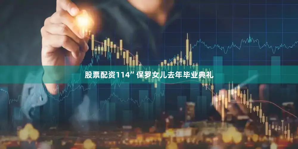 股票配资114”保罗女儿去年毕业典礼