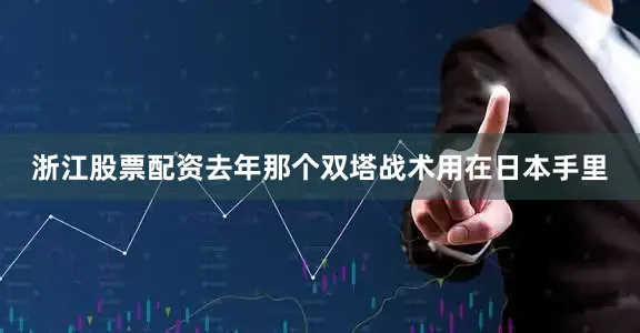 浙江股票配资去年那个双塔战术用在日本手里