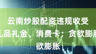 云南炒股配资违规收受礼品礼金、消费卡；贪欲膨胀