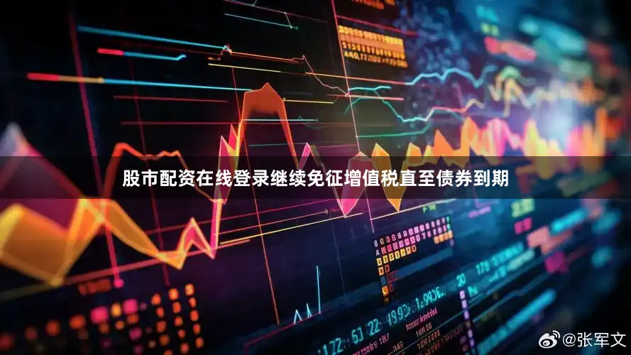 股市配资在线登录继续免征增值税直至债券到期