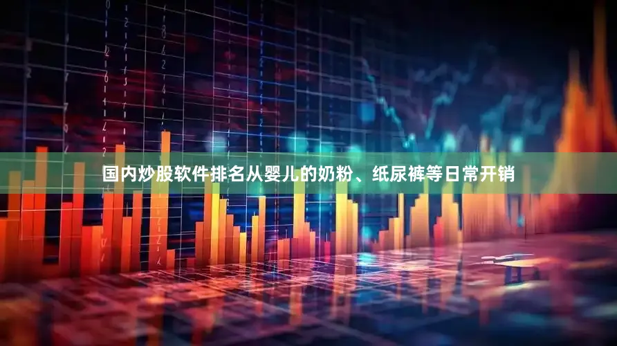 国内炒股软件排名从婴儿的奶粉、纸尿裤等日常开销