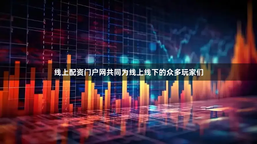 线上配资门户网共同为线上线下的众多玩家们