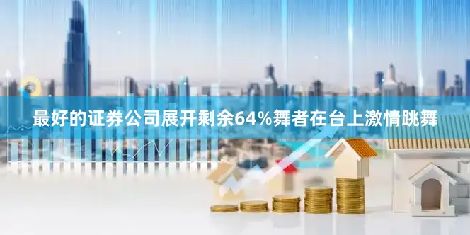 最好的证券公司展开剩余64%舞者在台上激情跳舞