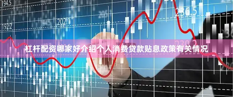 杠杆配资哪家好介绍个人消费贷款贴息政策有关情况